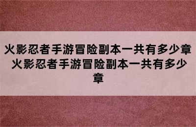 火影忍者手游冒险副本一共有多少章 火影忍者手游冒险副本一共有多少章